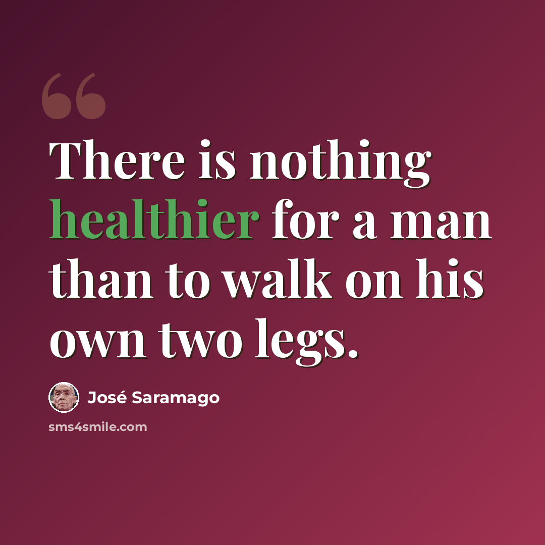 “There is nothing healthier for a man than to walk on his own two legs.” quote by Jose Saramago
