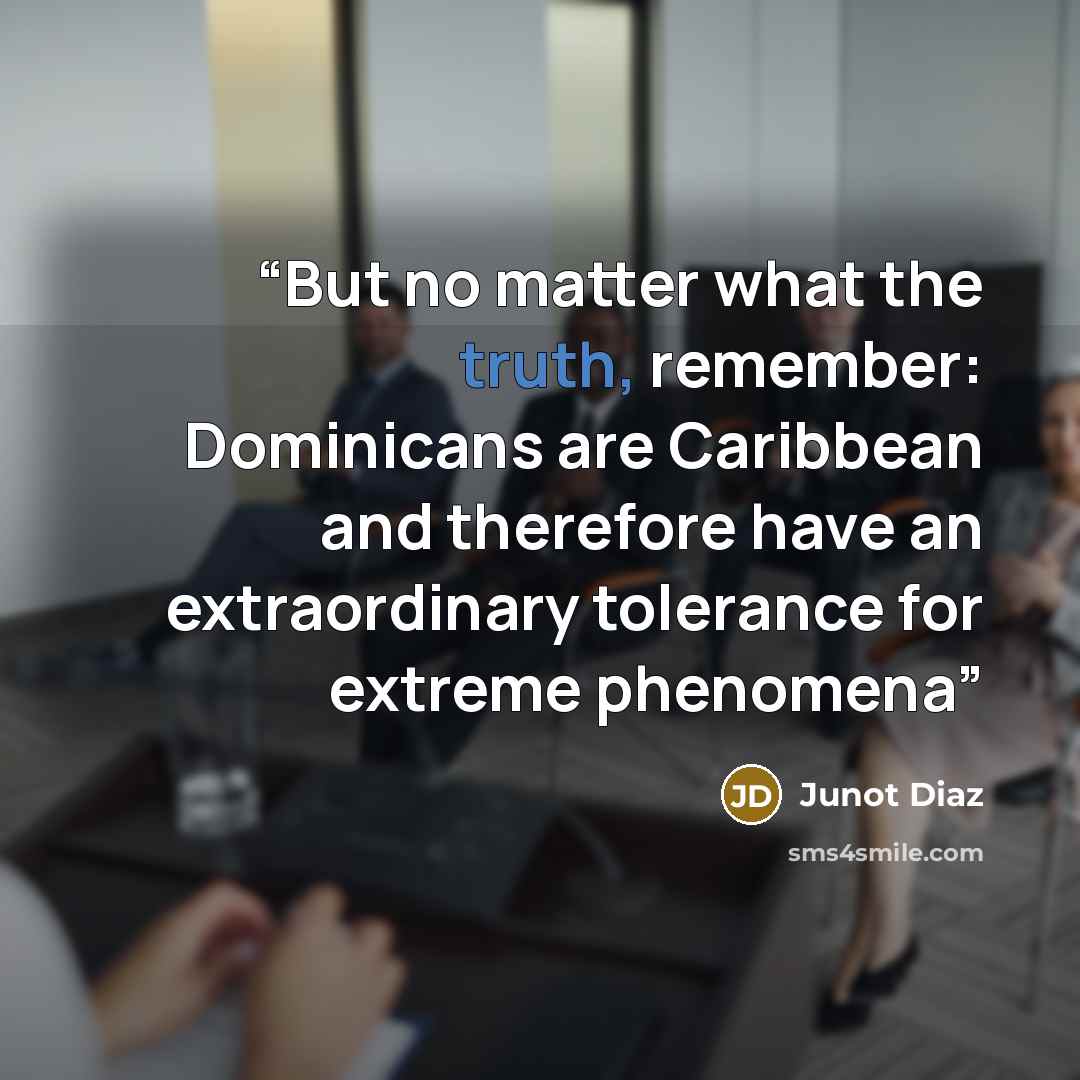 “But no matter what the truth, remember: Dominicans are Caribbean and therefore have an extraordinary tolerance for extreme phenomena” quote by Junot Díaz