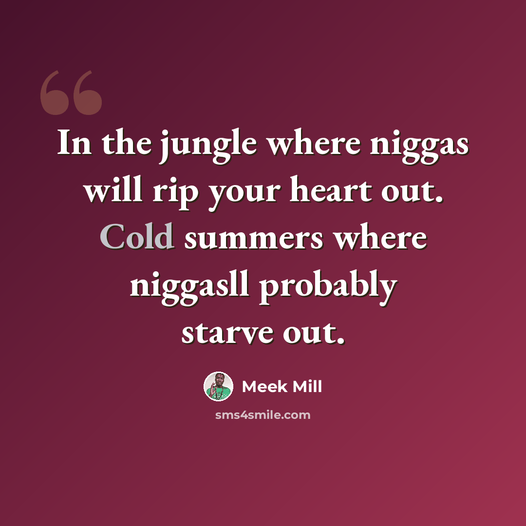 “In the jungle where niggas will rip your heart out. Cold summers where niggasll probably starve out.” quote by Meek Mill