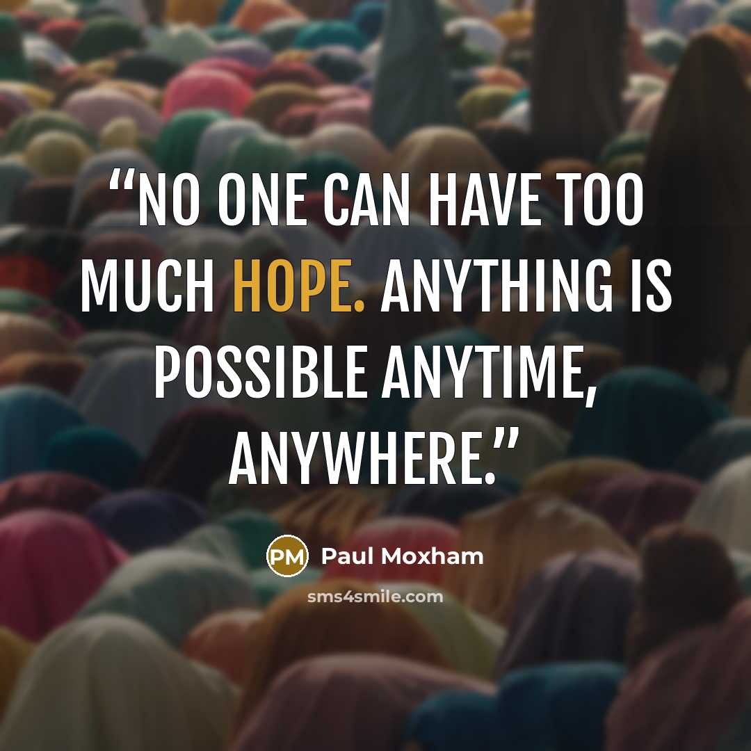 “No one can have too much hope. Anything is possible anytime, anywhere.” quote by Paul Moxham