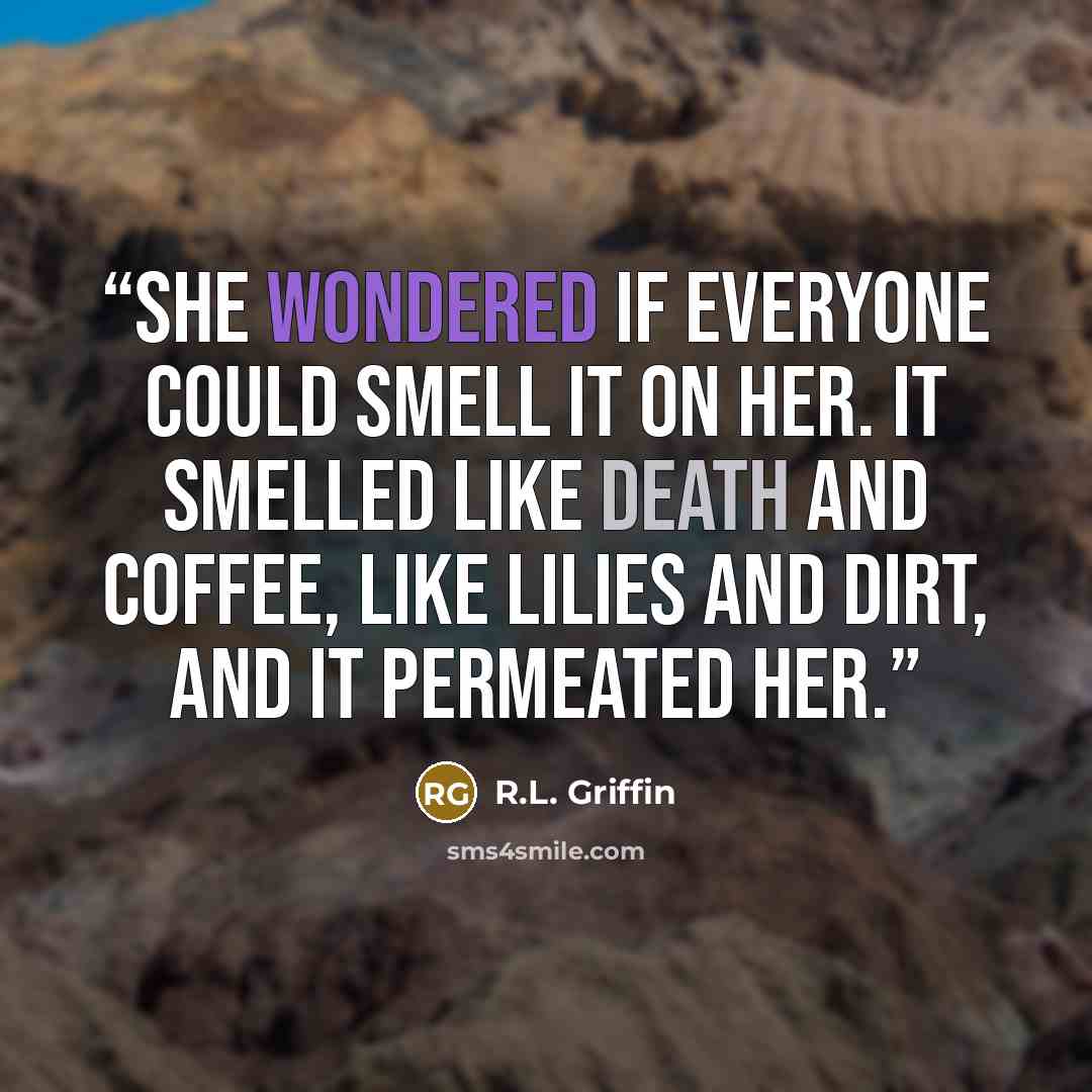 “She wondered if everyone could smell it on her. It smelled like death and coffee, like lilies and dirt, and it permeated her.” quote by R.L. Griffin