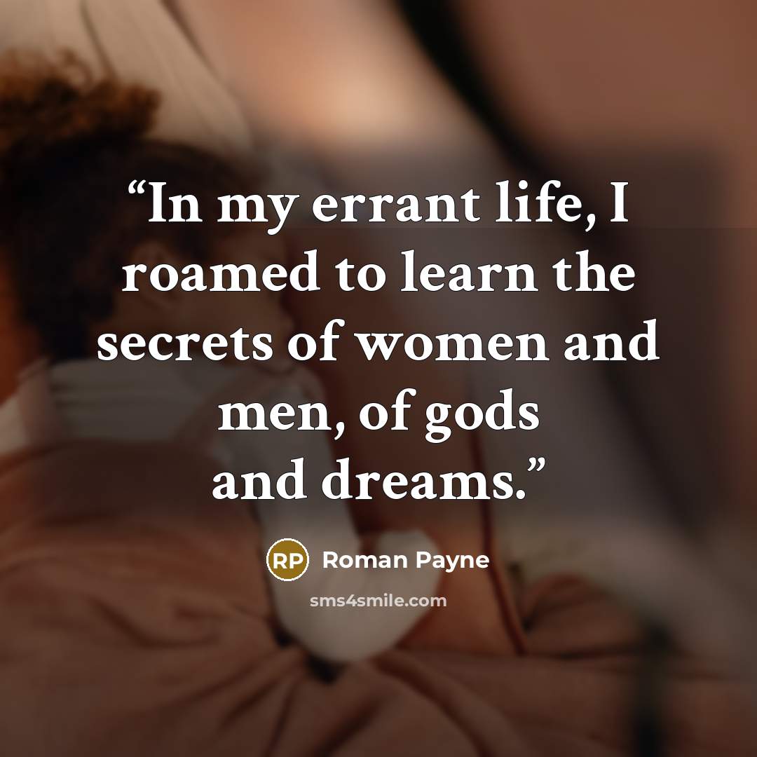 “In my errant life, I roamed to learn the secrets of women and men, of gods and dreams.” quote by Roman Payne