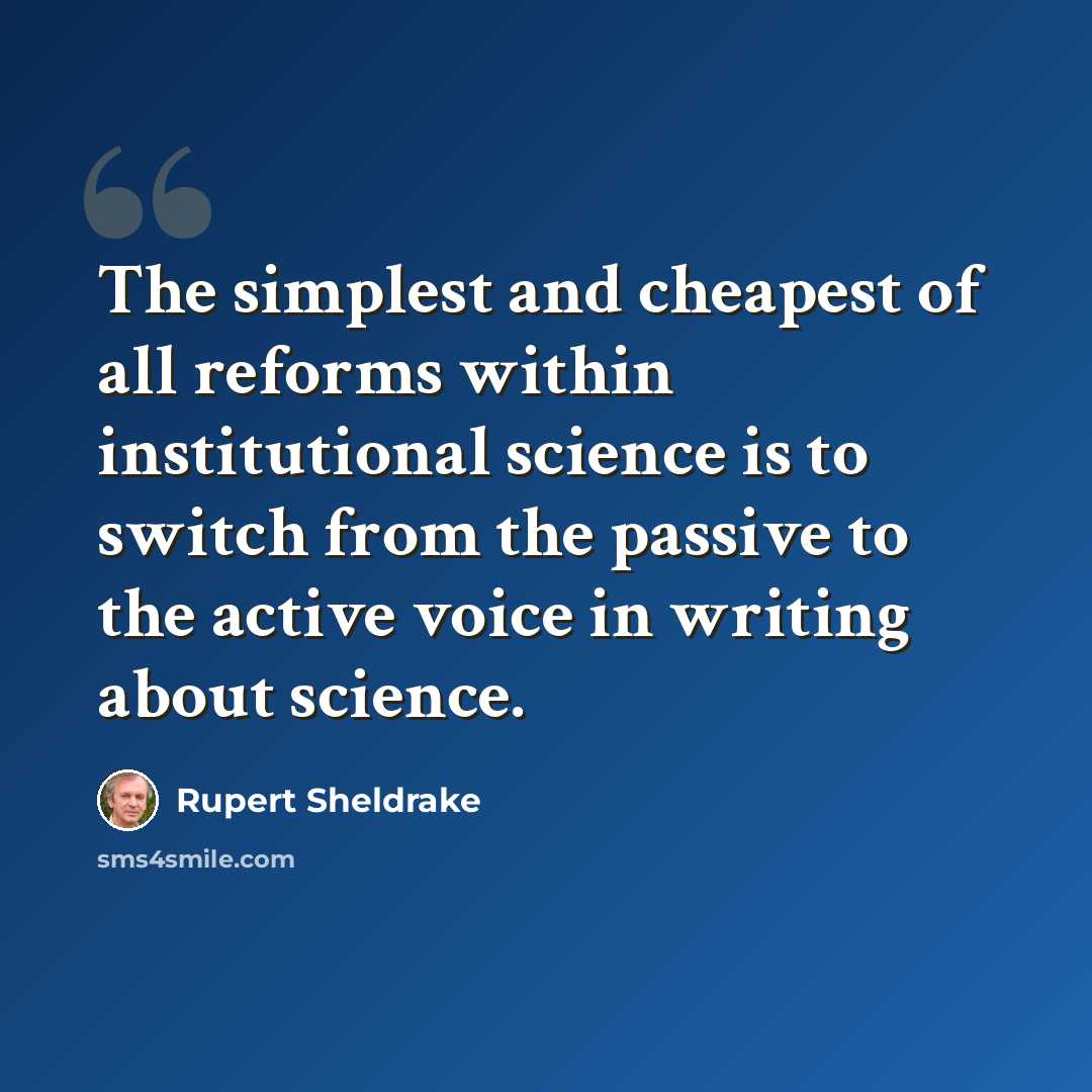 “The simplest and cheapest of all reforms within institutional science is to switch from the passive to the active voice in writing about science.” quote by Rupert Sheldrake