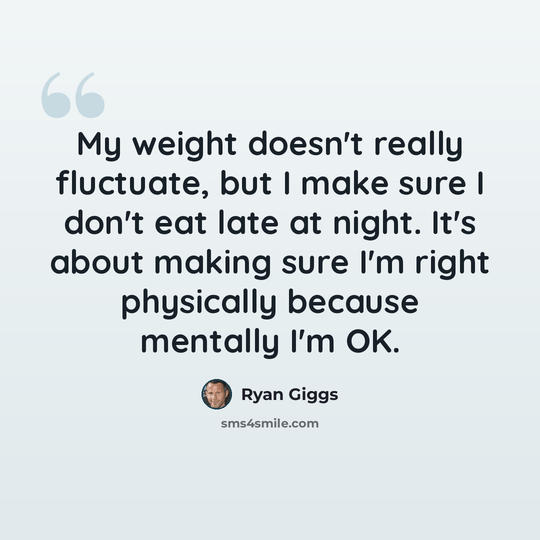 “My weight doesn't really fluctuate, but I make sure I don't eat late at night. It's about making sure I'm right physically because mentally I'm OK.” quote by Ryan Giggs