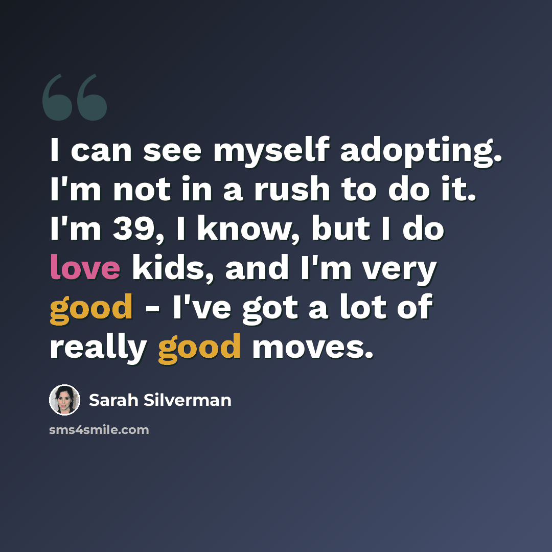 “I can see myself adopting. I'm not in a rush to do it. I'm 39, I know, but I do love kids, and I'm very good - I've got a lot of really good moves.” quote by Sarah Silverman