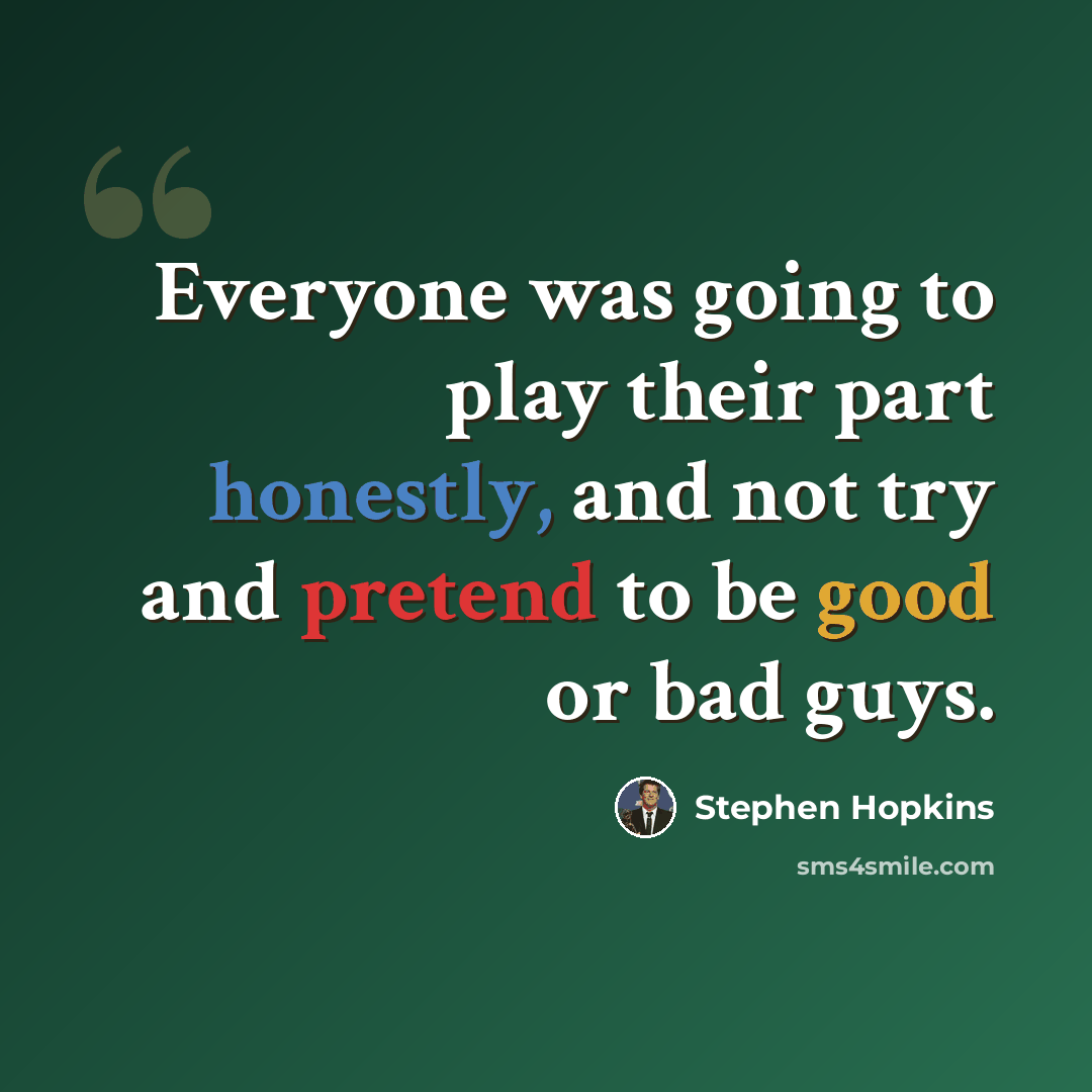 “Everyone was going to play their part honestly, and not try and pretend to be good or bad guys.” quote by Stephen Hopkins