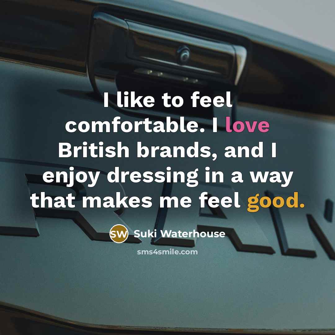 “I like to feel comfortable. I love British brands, and I enjoy dressing in a way that makes me feel good.” quote by Suki Waterhouse