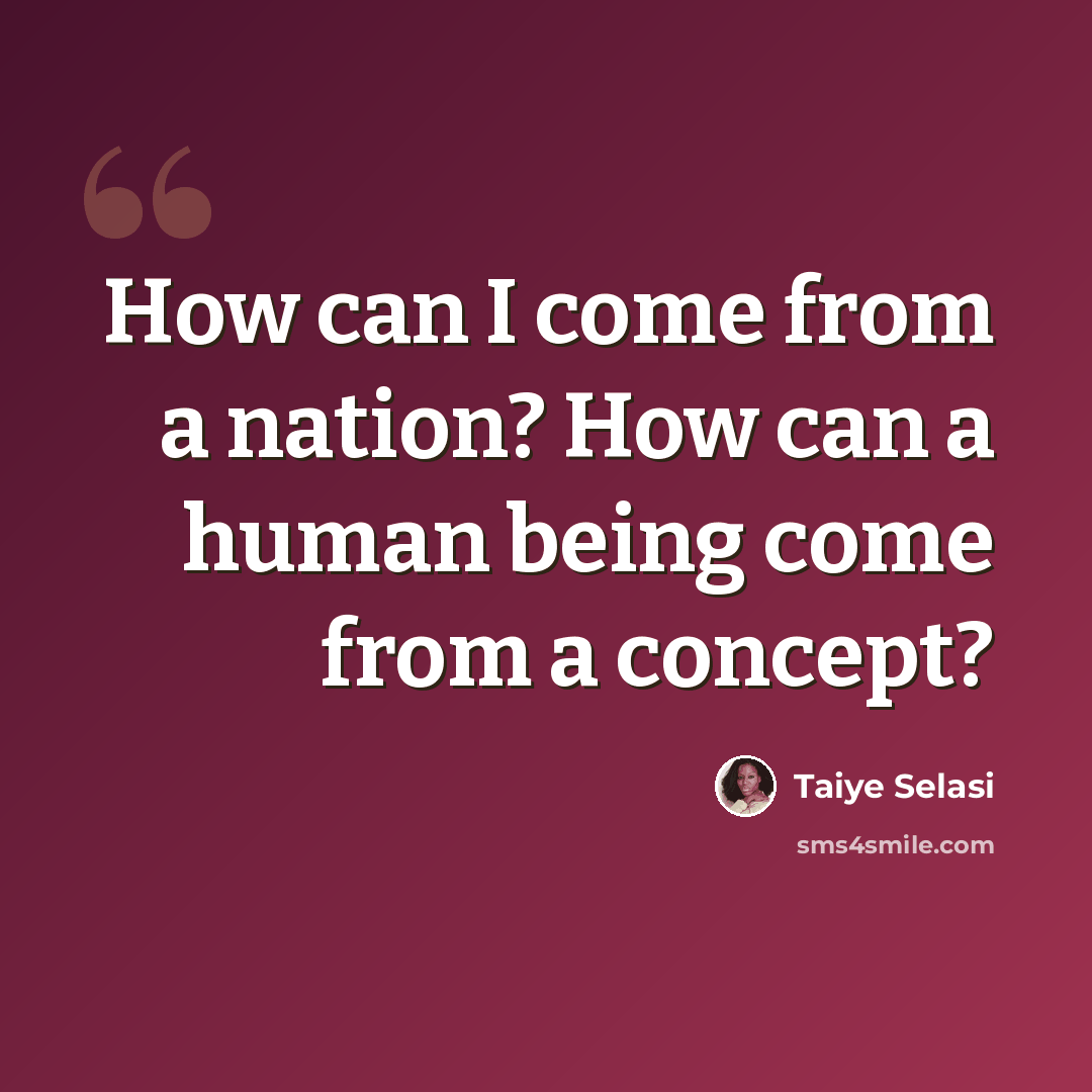 “How can I come from a nation? How can a human being come from a concept?” quote by Taiye Selasi