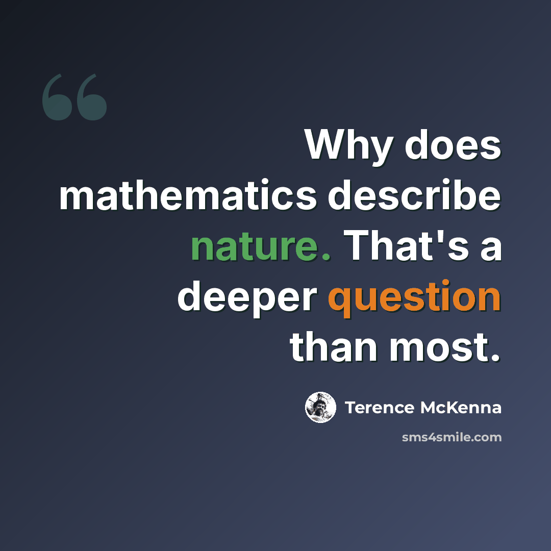 “Why does mathematics describe nature. That's a deeper question than most.” quote by Terence McKenna
