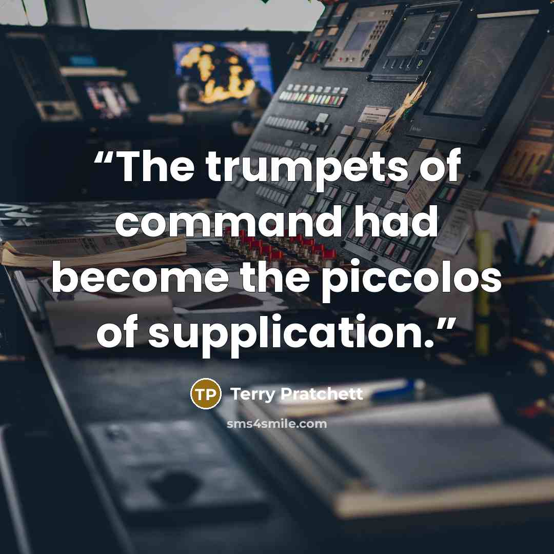 “The trumpets of command had become the piccolos of supplication.” quote by Terry Pratchett