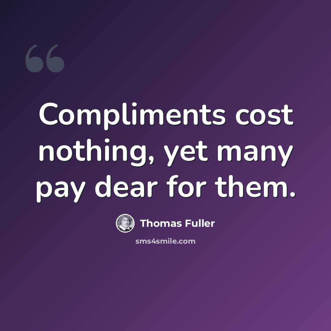 “Compliments cost nothing, yet many pay dear for them.” quote by Thomas Fuller