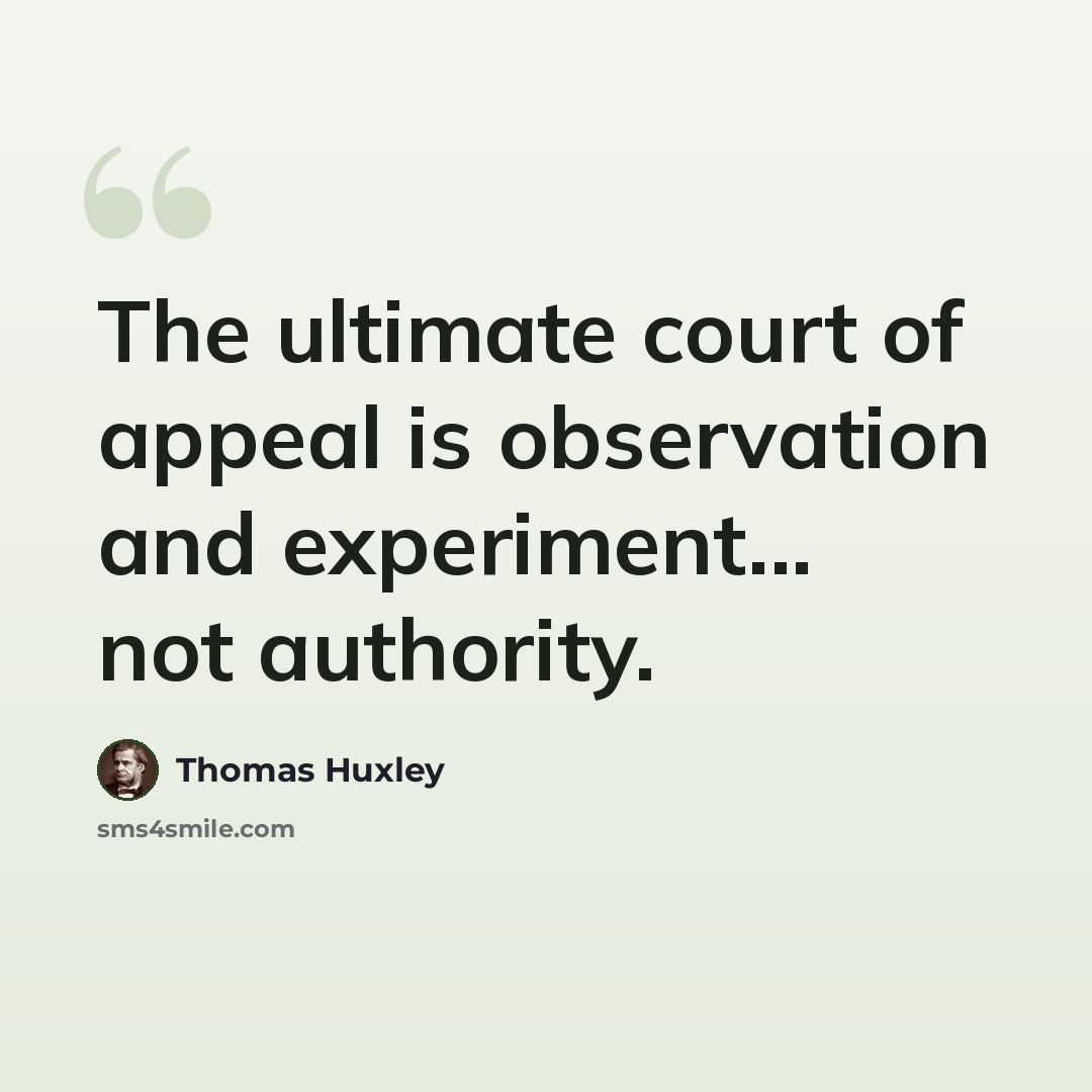“The ultimate court of appeal is observation and experiment... not authority.” quote by Thomas Huxley