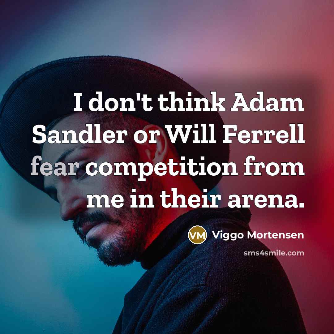 “I don't think Adam Sandler or Will Ferrell fear competition from me in their arena.” quote by Viggo Mortensen