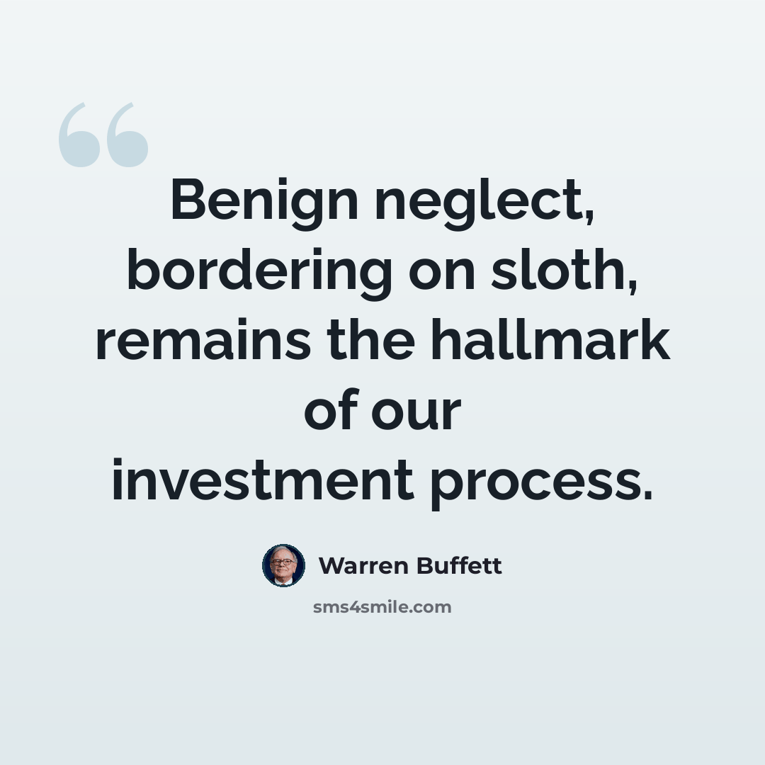 “Benign neglect, bordering on sloth, remains the hallmark of our investment process.” quote by Warren Buffett