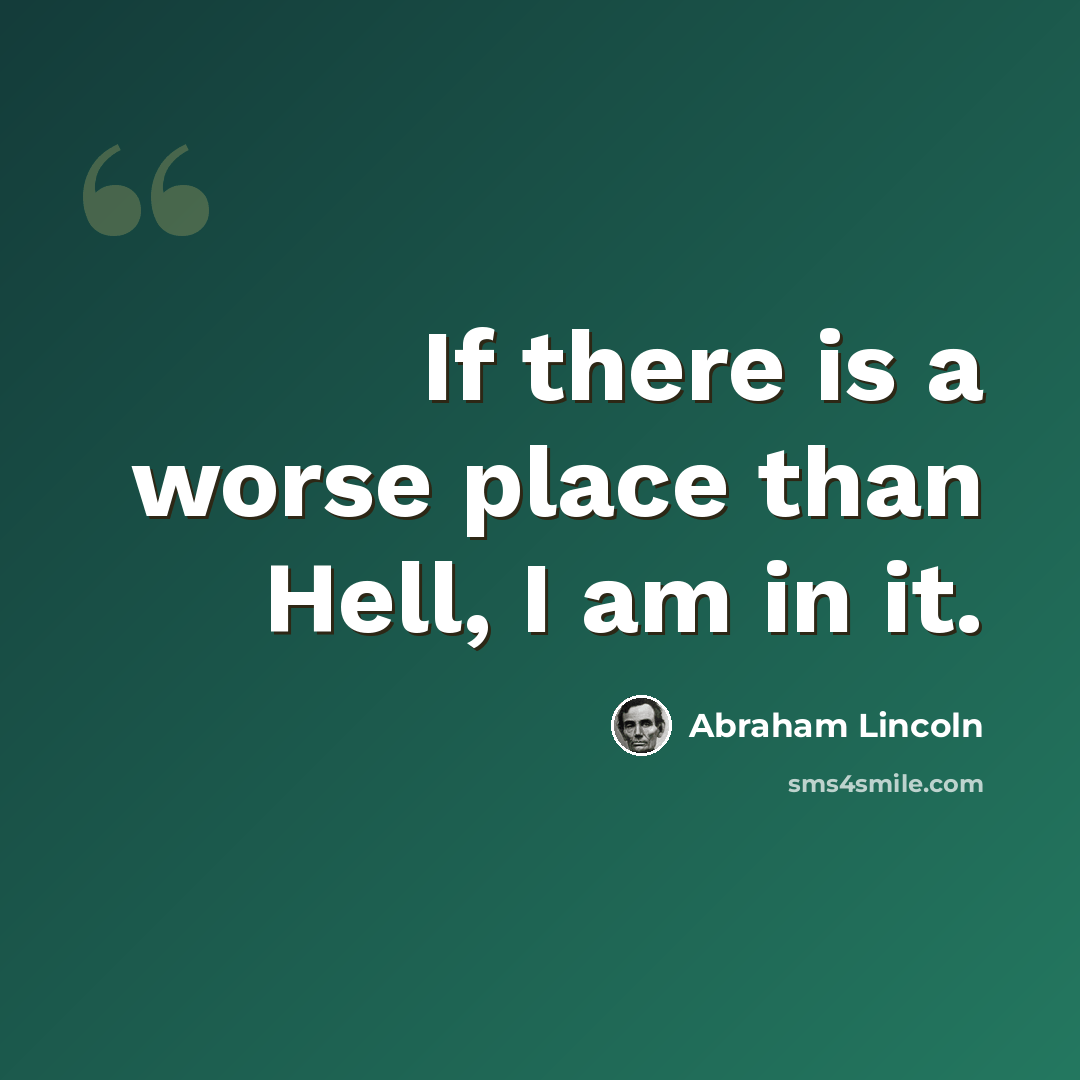 “If there is a worse place than Hell, I am in it.” quote by Abraham Lincoln