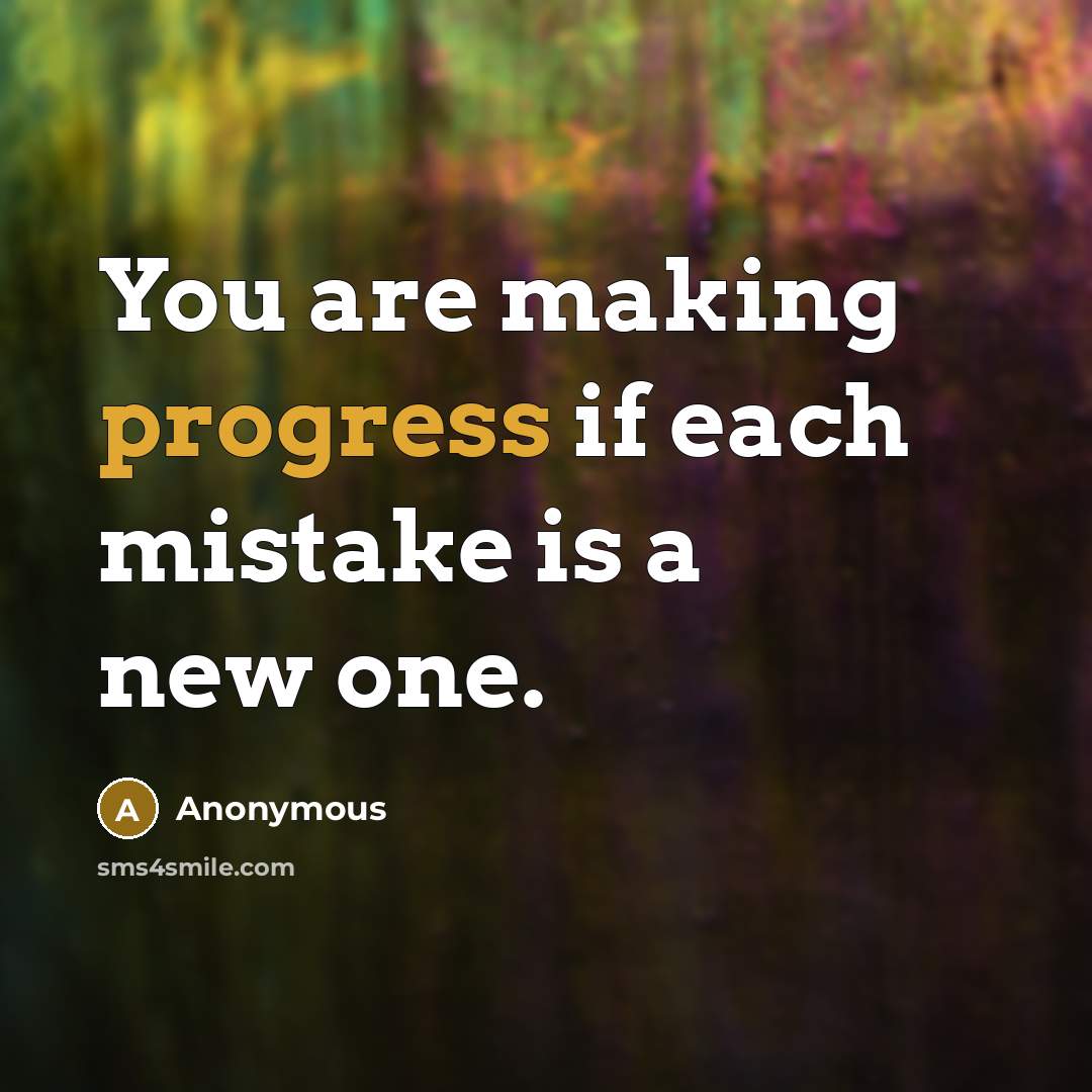 “You are making progress if each mistake is a new one.” quote by Anonymous