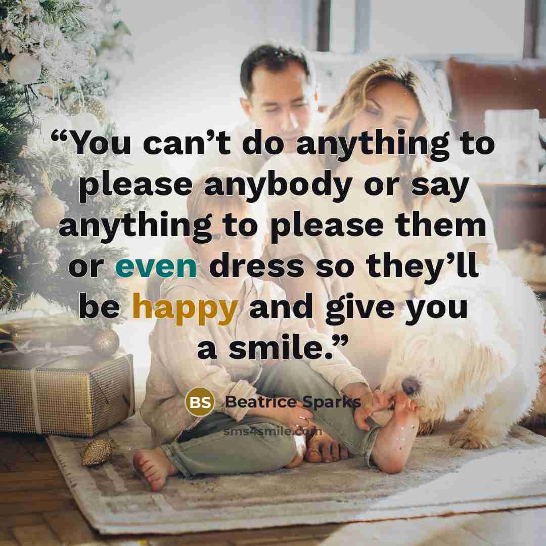 “You can’t do anything to please anybody or say anything to please them or even dress so they’ll be happy and give you a smile.” quote by Beatrice Sparks