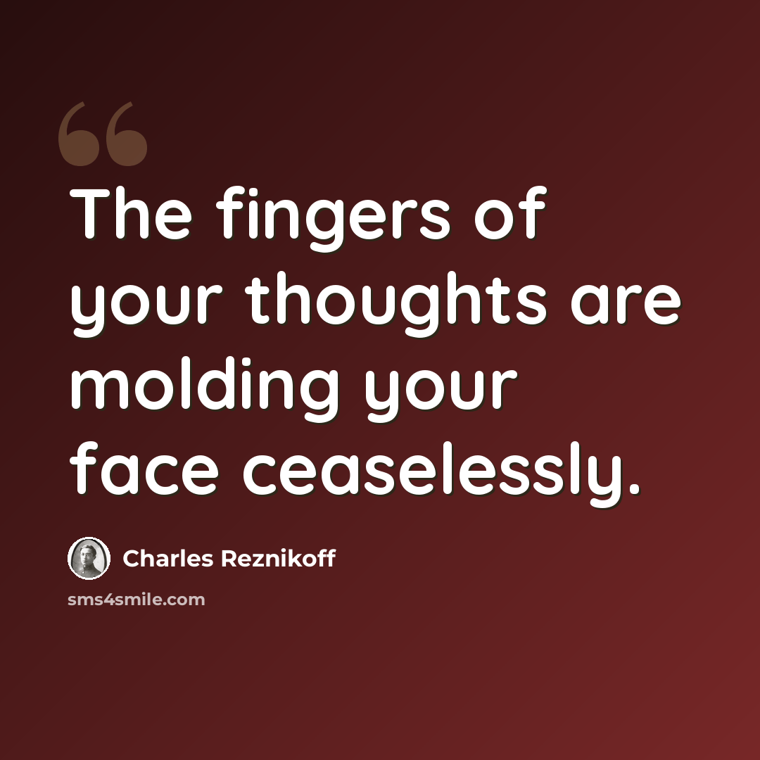 “The fingers of your thoughts are molding your face ceaselessly.” quote by Charles Reznikoff