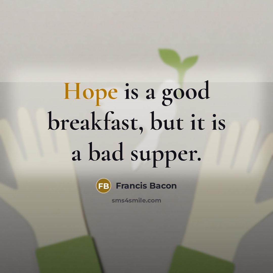 “Hope is a good breakfast, but it is a bad supper.” quote by Francis Bacon