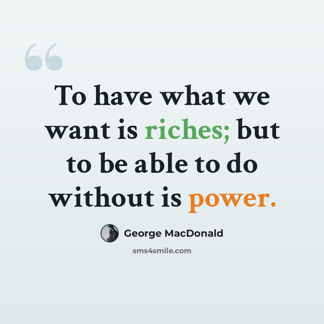 “To have what we want is riches; but to be able to do without is power.” quote by George MacDonald
