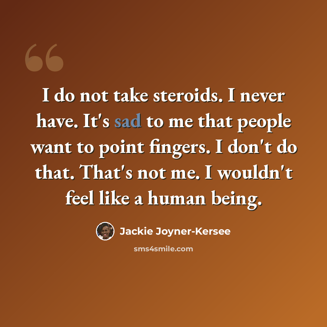 “I do not take steroids. I never have. It's sad to me that people want to point fingers. I don't do that. That's not me. I wouldn't feel like a human being.” quote by Jackie Joyner-Kersee