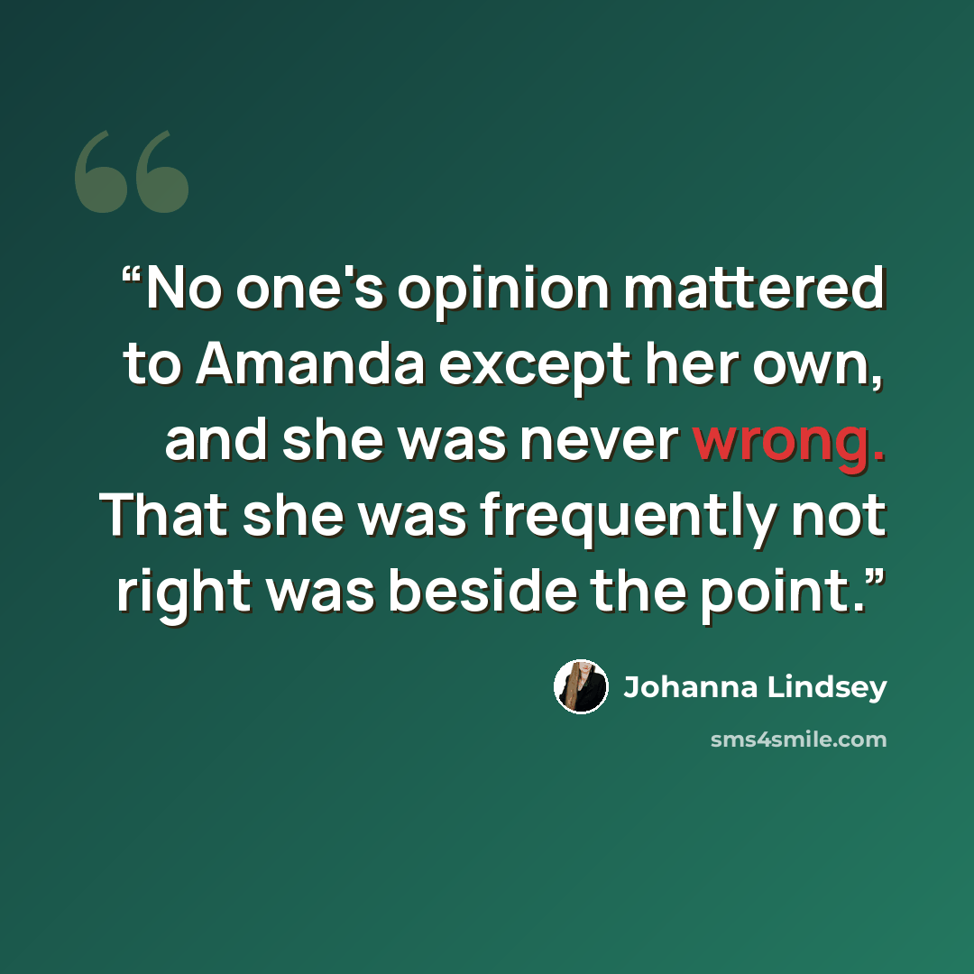“No one's opinion mattered to Amanda except her own, and she was never wrong. That she was frequently not right was beside the point.” quote by Johanna Lindsey
