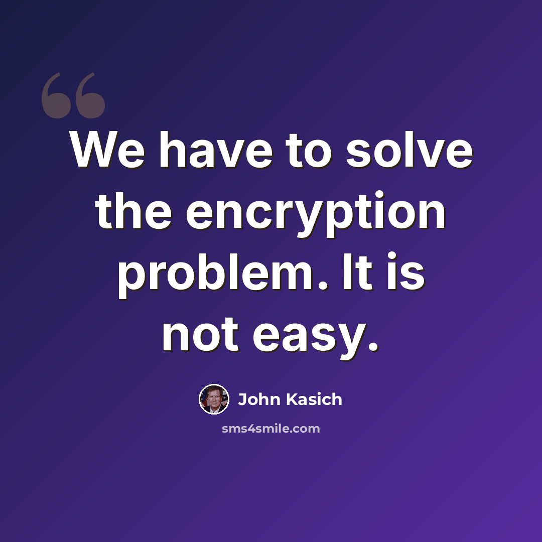 “We have to solve the encryption problem. It is not easy.” quote by John Kasich