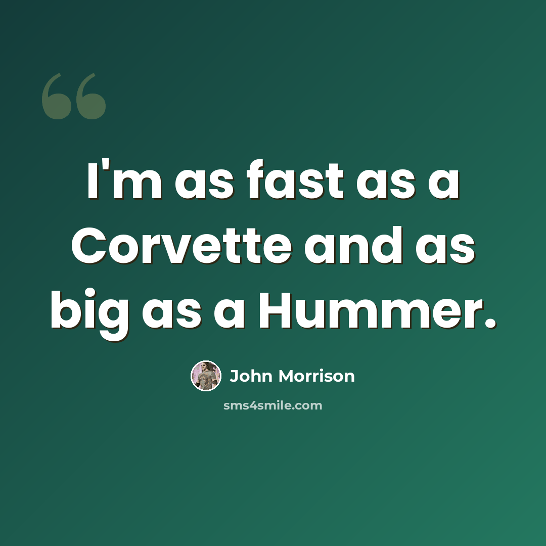 “I'm as fast as a Corvette and as big as a Hummer.” quote by John Morrison