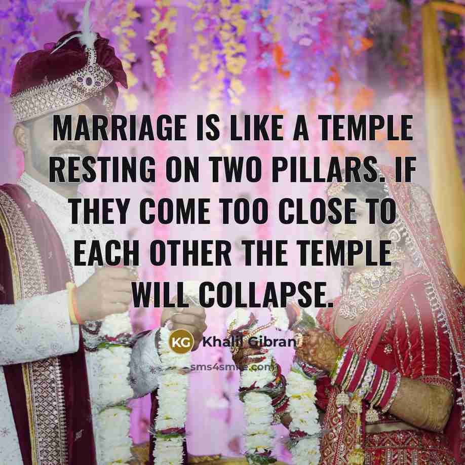 “Marriage is like a temple resting on two pillars. If they come too close to each other the temple will collapse.” quote by Khalil Gibran