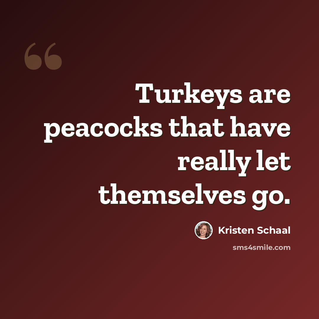 “Turkeys are peacocks that have really let themselves go.” quote by Kristen Schaal