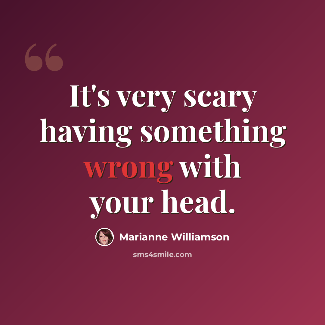 “It's very scary having something wrong with your head.” quote by Marianne Williamson
