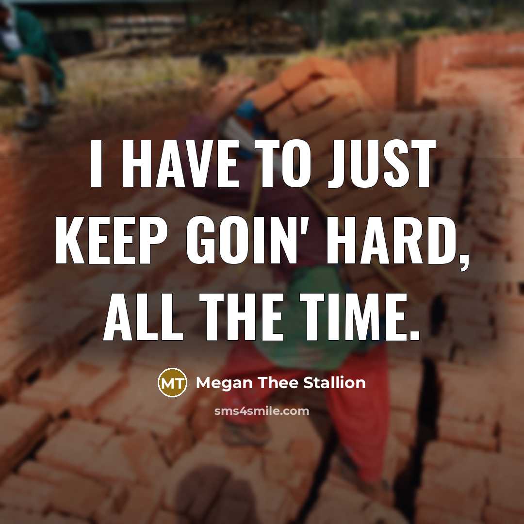 “I have to just keep goin' hard, all the time.” quote by Megan Thee Stallion