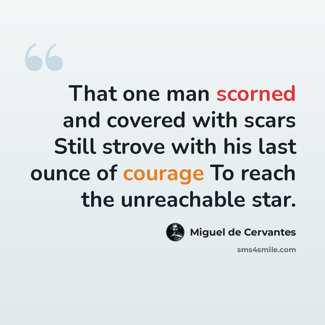 “That one man scorned and covered with scars Still strove with his last ounce of courage To reach the unreachable star.” quote by Miguel de Cervantes