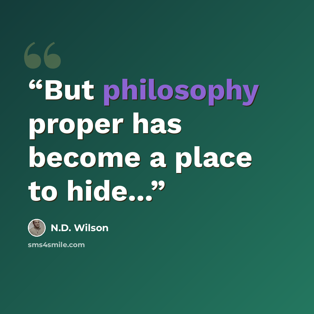 “But philosophy proper has become a place to hide...” quote by N.D. Wilson