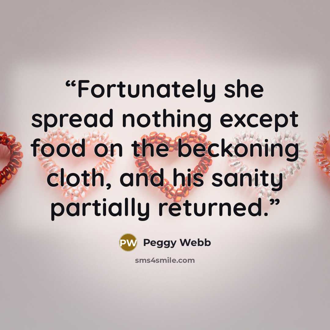 “Fortunately she spread nothing except food on the beckoning cloth, and his sanity partially returned.” quote by Peggy Webb