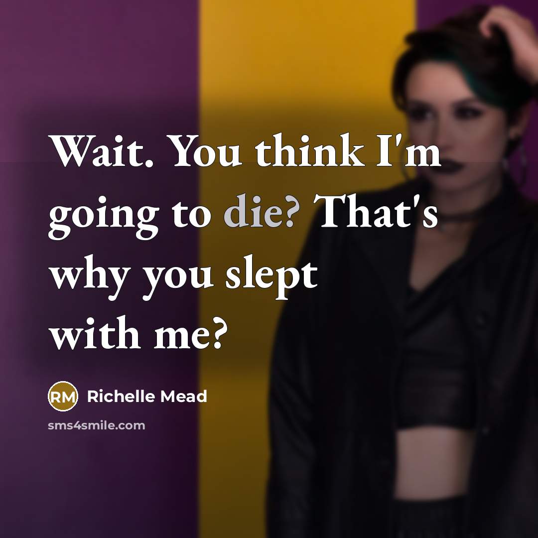 “Wait. You think I'm going to die? That's why you slept with me?” quote by Richelle Mead