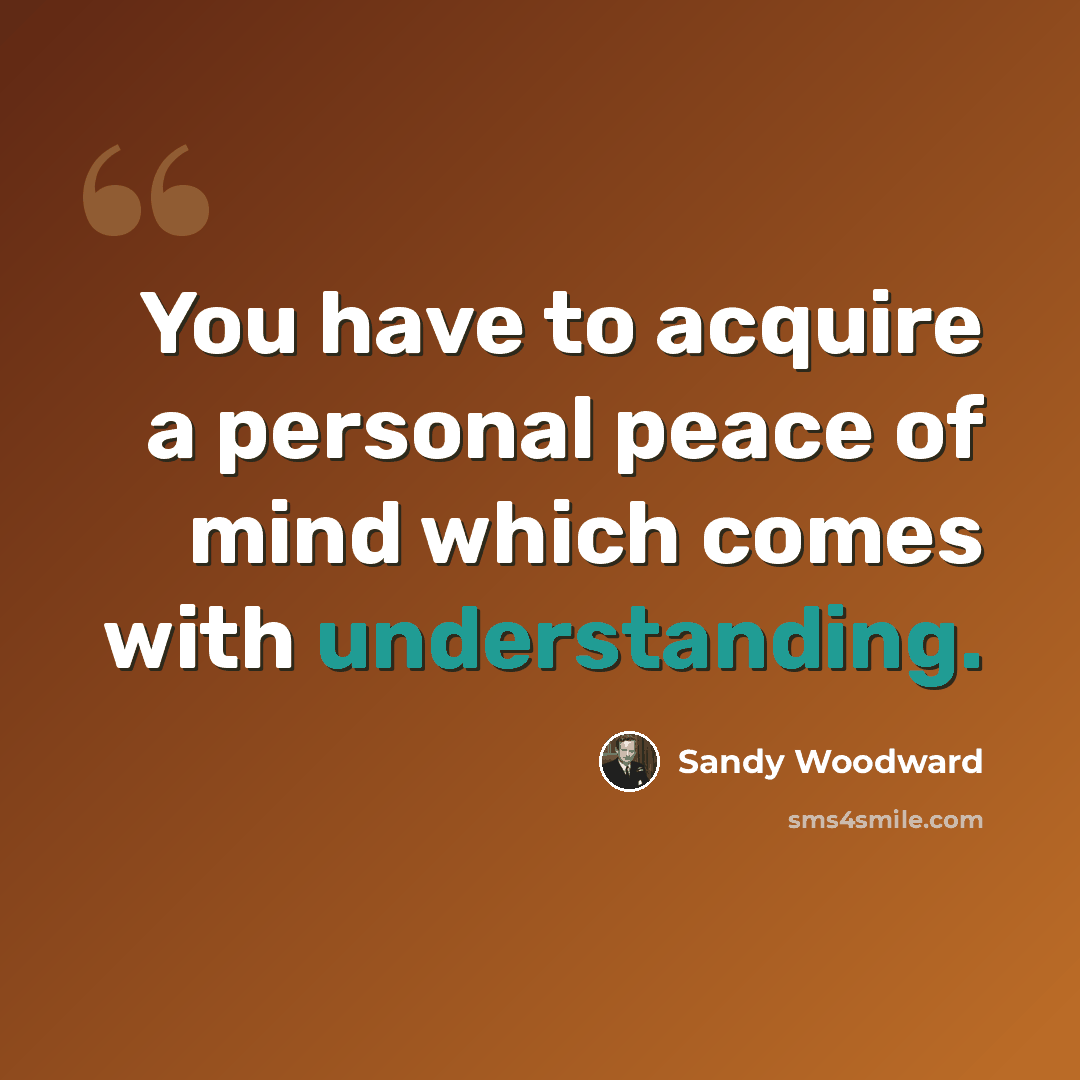 “You have to acquire a personal peace of mind which comes with understanding.” quote by Sandy Woodward