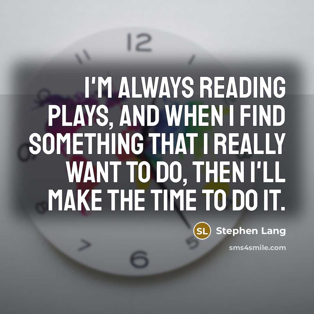 “I'm always reading plays, and when I find something that I really want to do, then I'll make the time to do it.” quote by Stephen Lang
