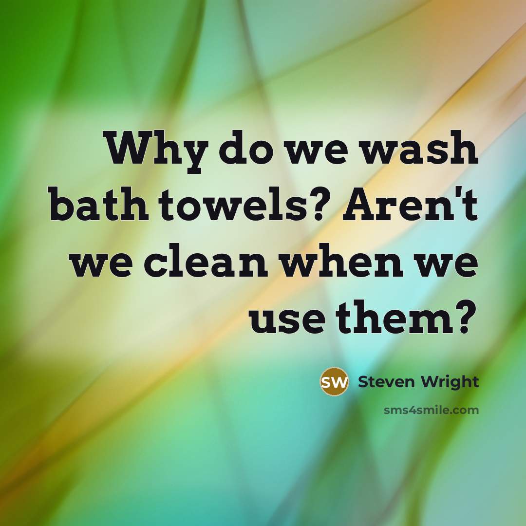 “Why do we wash bath towels? Aren't we clean when we use them?” quote by Steven Wright