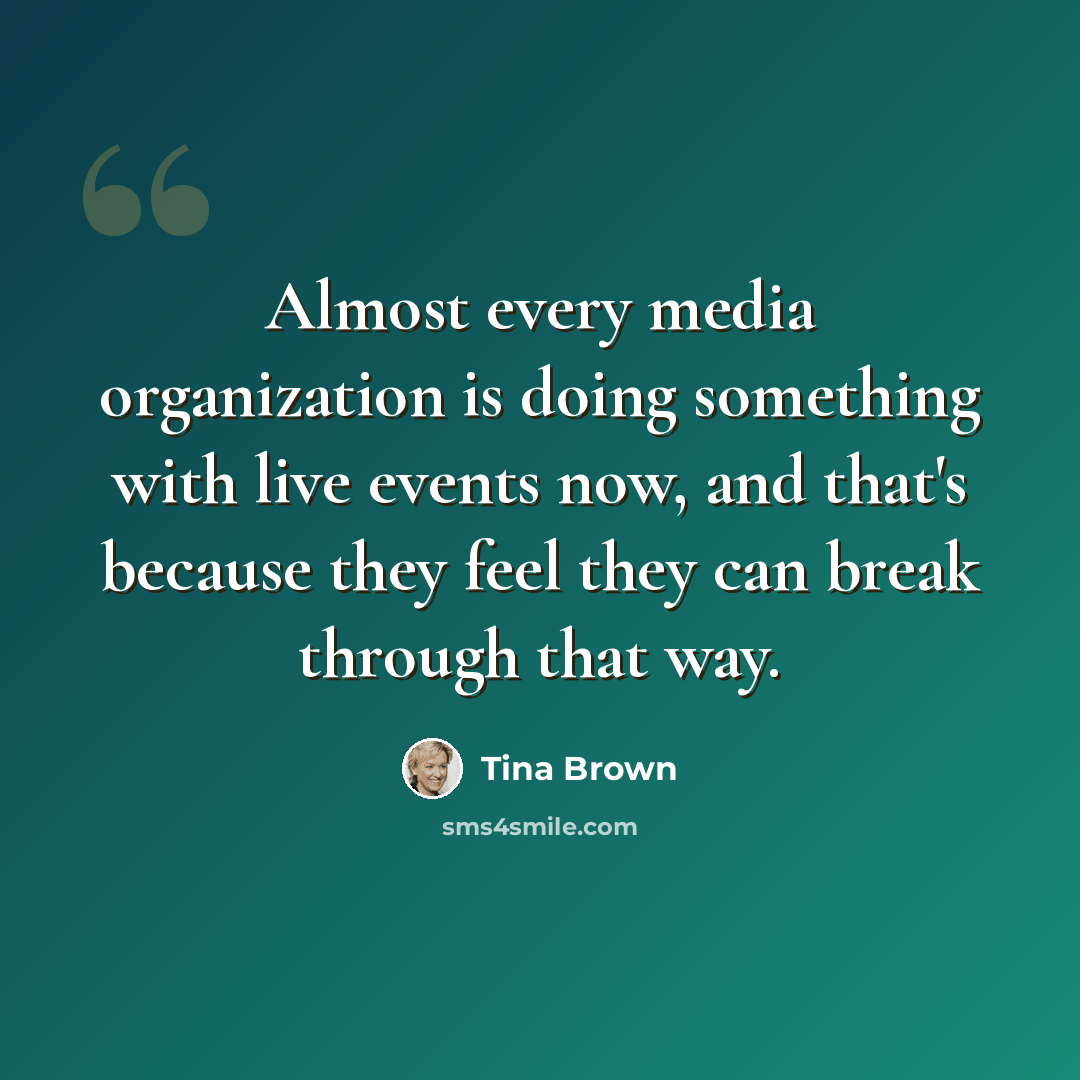 “Almost every media organization is doing something with live events now, and that's because they feel they can break through that way.” quote by Tina Brown