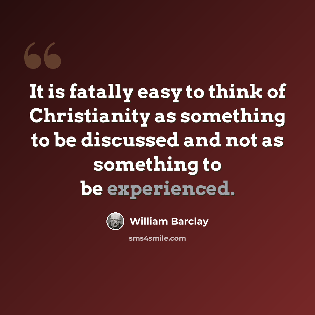“It is fatally easy to think of Christianity as something to be discussed and not as something to be experienced.” quote by William Barclay