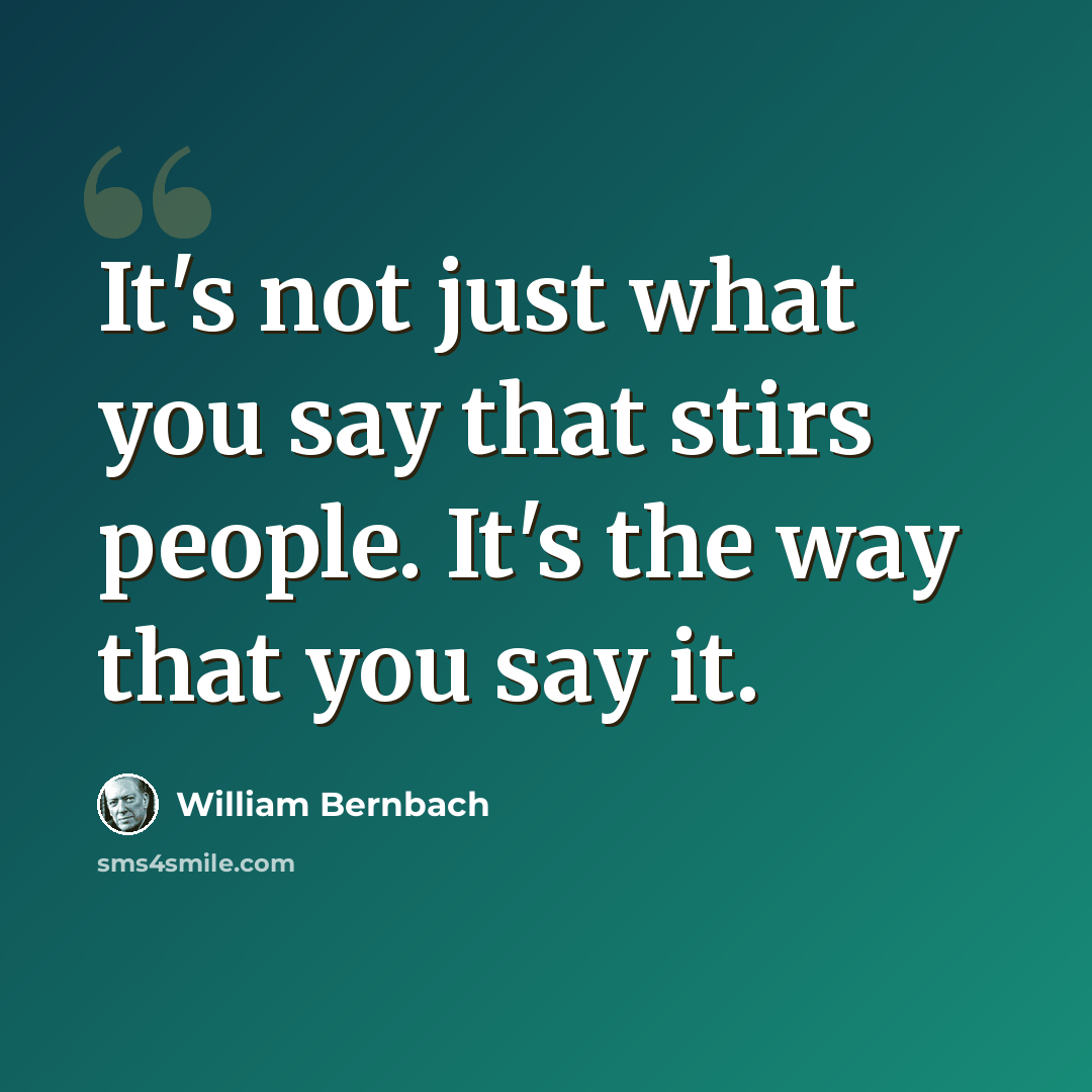 “It's not just what you say that stirs people. It's the way that you say it.” quote by William Bernbach