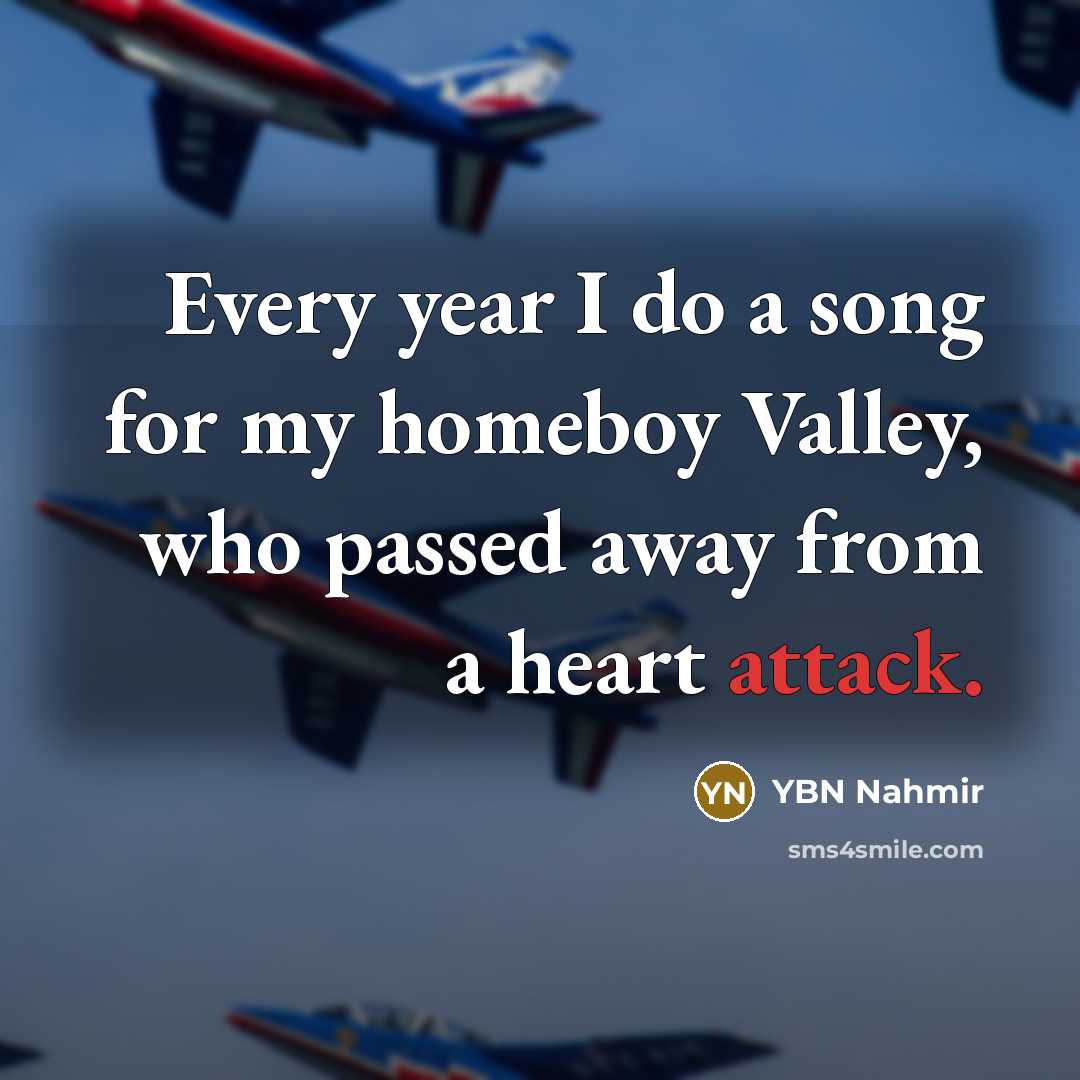“Every year I do a song for my homeboy Valley, who passed away from a heart attack.” quote by YBN Nahmir