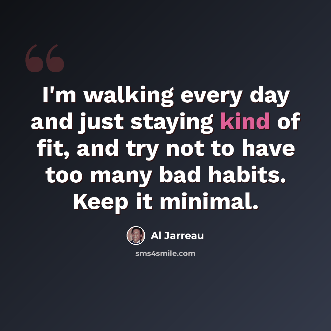 “I'm walking every day and just staying kind of fit, and try not to have too many bad habits. Keep it minimal.” quote by Al Jarreau