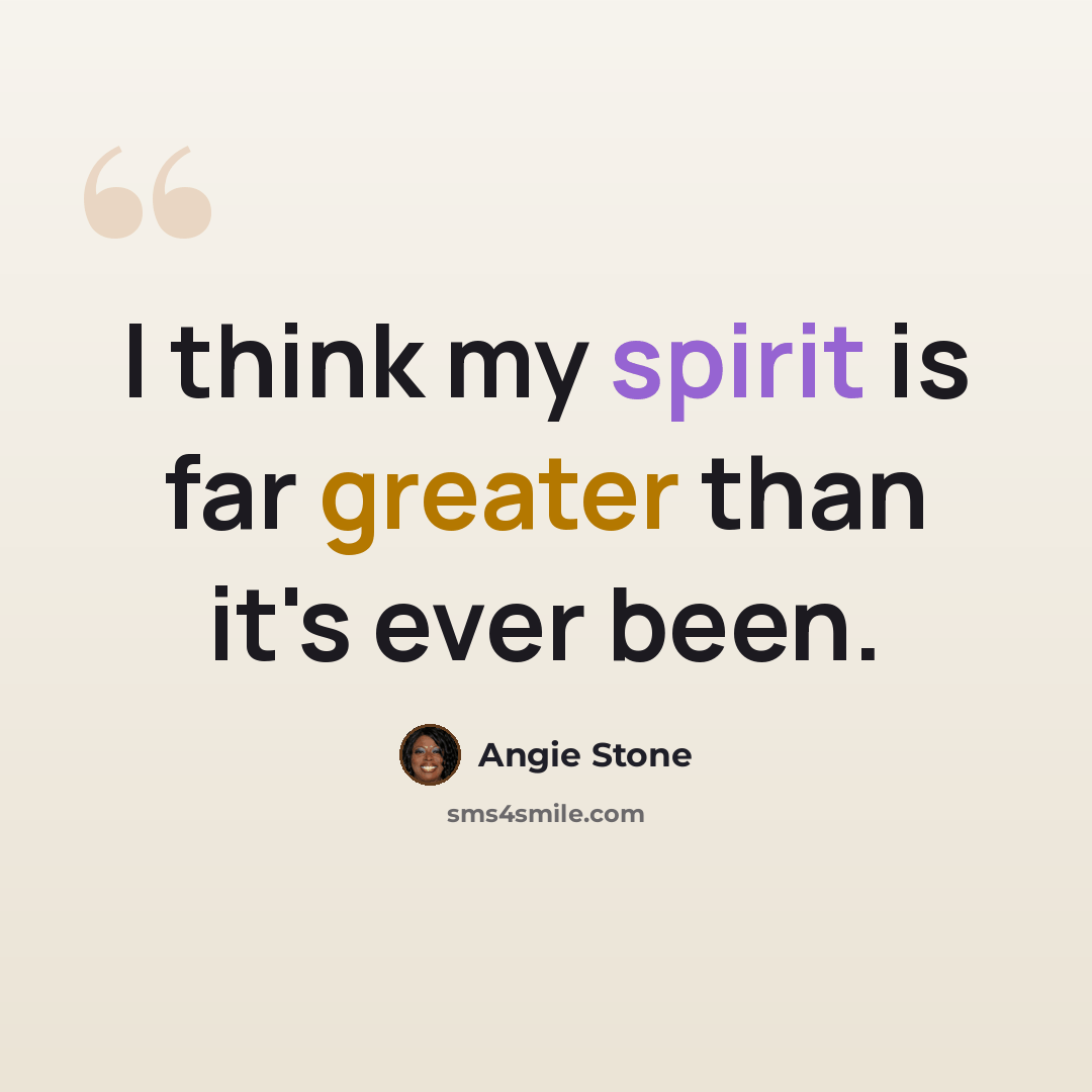 “I think my spirit is far greater than it's ever been.” quote by Angie Stone