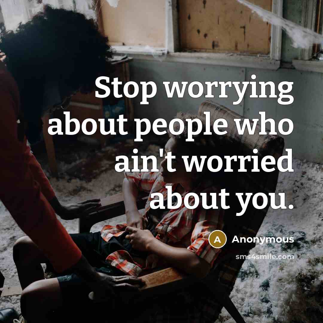 “Stop worrying about people who ain't worried about you.” quote by Anonymous