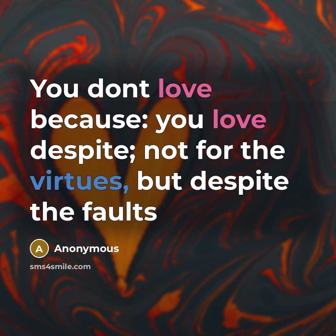 “You dont love because: you love despite; not for the virtues, but despite the faults” quote by Anonymous