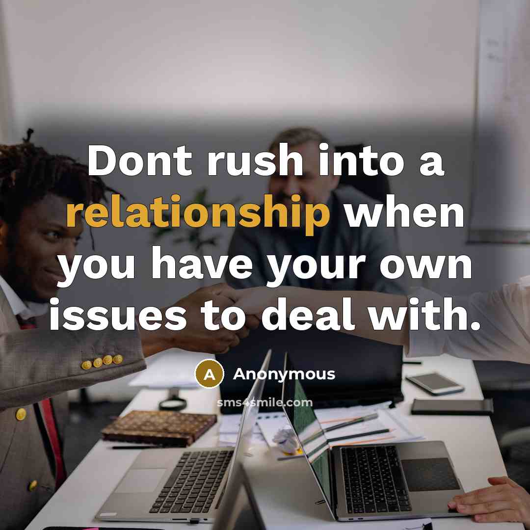 “Dont rush into a relationship when you have your own issues to deal with.” quote by Anonymous