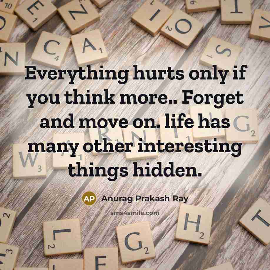 “Everything hurts only if you think more.. Forget and move on. life has many other interesting things hidden.” quote by Anurag Prakash Ray
