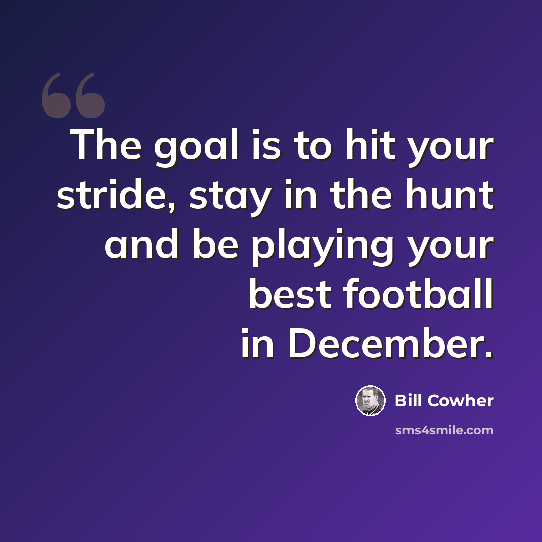“The goal is to hit your stride, stay in the hunt and be playing your best football in December.” quote by Bill Cowher